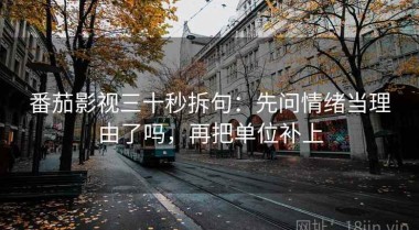 番茄影视三十秒拆句：先问情绪当理由了吗，再把单位补上