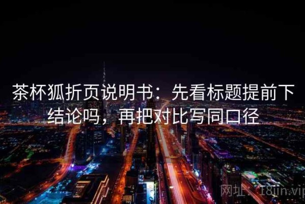 茶杯狐折页说明书：先看标题提前下结论吗，再把对比写同口径