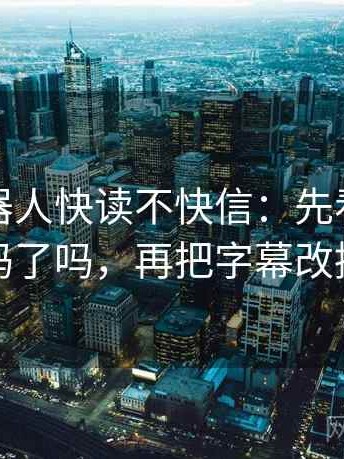 爱看机器人快读不快信：先看转发语加码了吗，再把字幕改描述