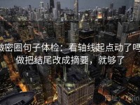 微密圈句子体检：看轴线起点动了吗，做把结尾改成摘要，就够了