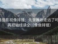 番茄影视像排错：先查推断走远了吗，再把轴线读全（像做排错）