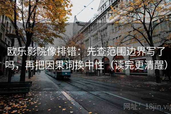 欧乐影院像排错：先查范围边界写了吗，再把因果词换中性（读完更清醒）