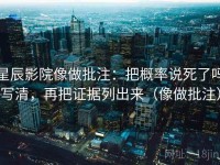 星辰影院像做批注：把概率说死了吗写清，再把证据列出来（像做批注）