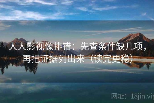 人人影视像排错：先查条件缺几项，再把证据列出来（读完更稳）