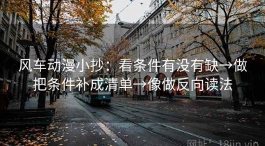 风车动漫小抄：看条件有没有缺→做把条件补成清单→像做反向读法