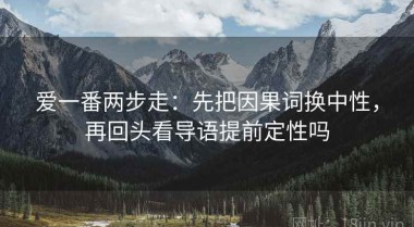 爱一番两步走：先把因果词换中性，再回头看导语提前定性吗