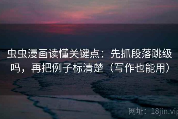 虫虫漫画读懂关键点：先抓段落跳级吗，再把例子标清楚（写作也能用）