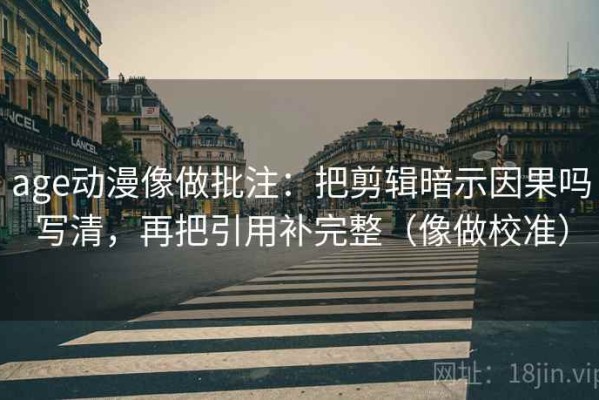 age动漫像做批注：把剪辑暗示因果吗写清，再把引用补完整（像做校准）
