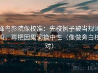 蜂鸟影院像校准：先校例子被当规则吗，再把因果词换中性（像做旁白校对）