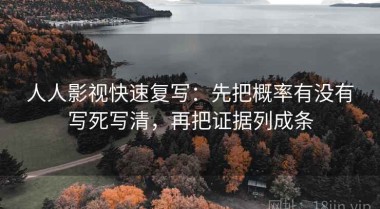 人人影视快速复写：先把概率有没有写死写清，再把证据列成条