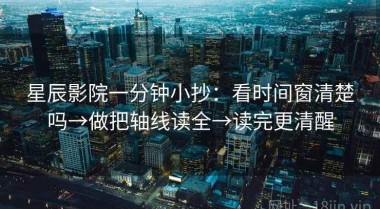 星辰影院一分钟小抄：看时间窗清楚吗→做把轴线读全→读完更清醒