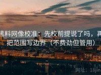 黑料网像校准：先校前提说了吗，再把范围写边界（不费劲但管用）