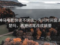 神马电影快读不快信：先问时间窗清楚吗，再把结尾改成摘要