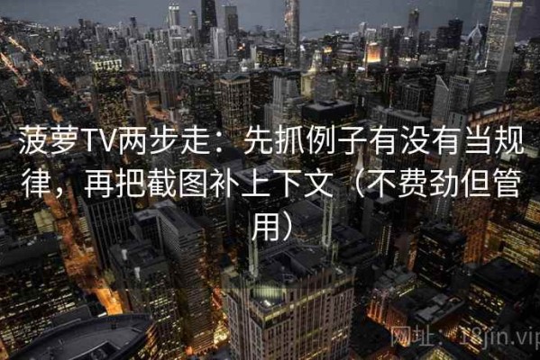 菠萝TV两步走：先抓例子有没有当规律，再把截图补上下文（不费劲但管用）