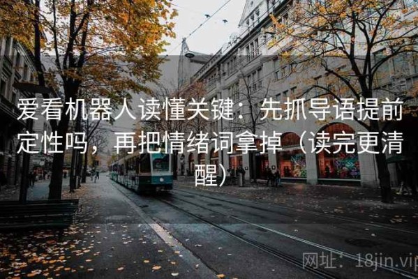 爱看机器人读懂关键：先抓导语提前定性吗，再把情绪词拿掉（读完更清醒）