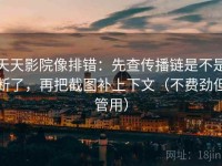 天天影院像排错：先查传播链是不是断了，再把截图补上下文（不费劲但管用）