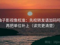 柚子影视像校准：先校转发语加码吗，再把单位补上（读完更清楚）