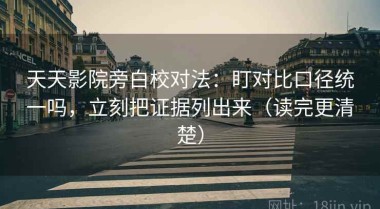 天天影院旁白校对法：盯对比口径统一吗，立刻把证据列出来（读完更清楚）