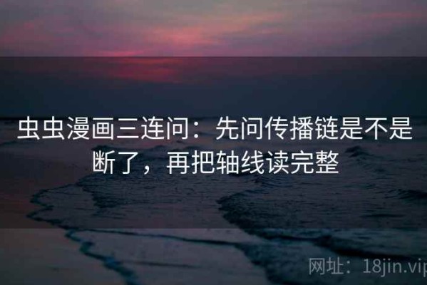 虫虫漫画三连问：先问传播链是不是断了，再把轴线读完整