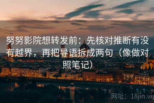 努努影院想转发前：先核对推断有没有越界，再把导语拆成两句（像做对照笔记）