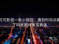 可可影视一条小规则：遇到时间点藏了吗就把对象写具体