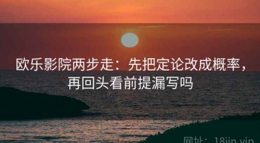 欧乐影院两步走：先把定论改成概率，再回头看前提漏写吗