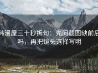 韩漫屋三十秒拆句：先问截图缺前后吗，再把镜头选择写明