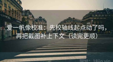 爱一帆像校准：先校轴线起点动了吗，再把截图补上下文（读完更顺）