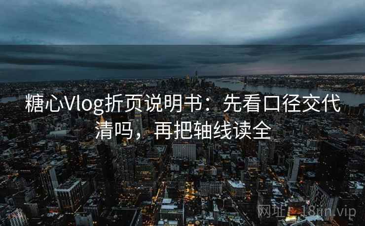 糖心Vlog折页说明书：先看口径交代清吗，再把轴线读全