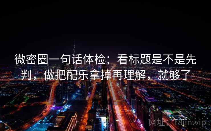微密圈一句话体检：看标题是不是先判，做把配乐拿掉再理解，就够了
