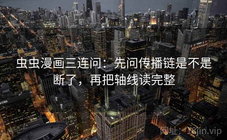 虫虫漫画三连问：先问传播链是不是断了，再把轴线读完整