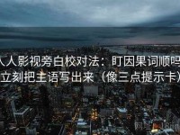 人人影视旁白校对法：盯因果词顺吗，立刻把主语写出来（像三点提示卡）