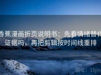 香蕉漫画折页说明书：先看情绪替代证据吗，再把剪辑按时间线重排