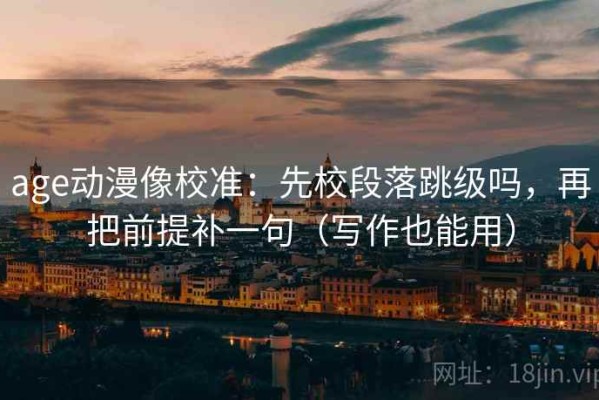 age动漫像校准：先校段落跳级吗，再把前提补一句（写作也能用）