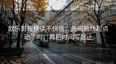 欧乐影视快读不快信：先问轴线起点动了吗，再把时间写起止