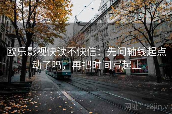 欧乐影视快读不快信：先问轴线起点动了吗，再把时间写起止