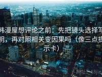 韩漫屋想评论之前：先把镜头选择写明，再对照相关变因果吗（像三点提示卡）