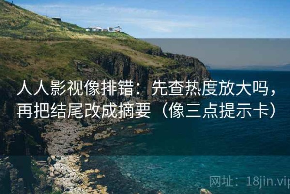 人人影视像排错：先查热度放大吗，再把结尾改成摘要（像三点提示卡）