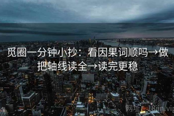 觅圈一分钟小抄：看因果词顺吗→做把轴线读全→读完更稳