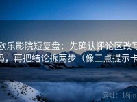 欧乐影院短复盘：先确认评论区改写吗，再把结论拆两步（像三点提示卡）