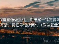 YY漫画像做批注：把结尾一锤定音吗写清，再把导语拆两句（像做复盘）