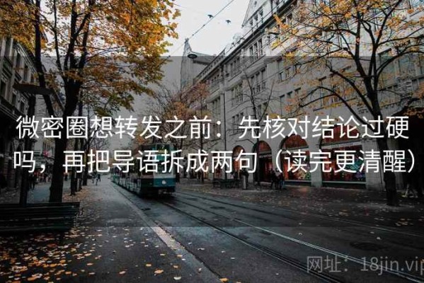 微密圈想转发之前：先核对结论过硬吗，再把导语拆成两句（读完更清醒）