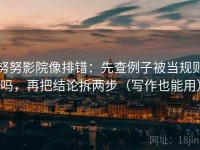 努努影院像排错：先查例子被当规则吗，再把结论拆两步（写作也能用）