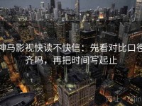 神马影视快读不快信：先看对比口径齐吗，再把时间写起止