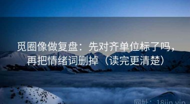觅圈像做复盘：先对齐单位标了吗，再把情绪词删掉（读完更清楚）
