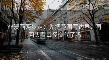 YY漫画两步走：先把范围写边界，再回头看口径交代了吗