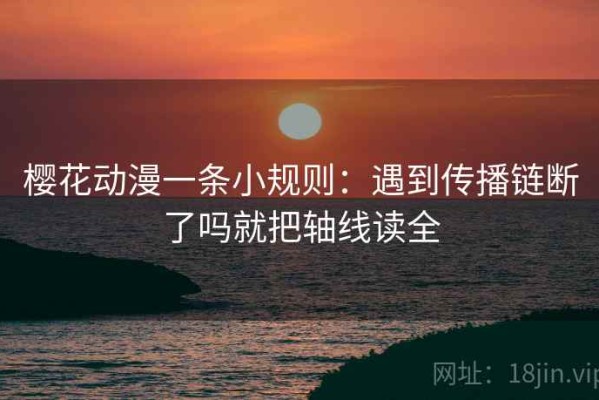 樱花动漫一条小规则：遇到传播链断了吗就把轴线读全