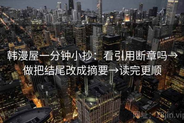 韩漫屋一分钟小抄：看引用断章吗→做把结尾改成摘要→读完更顺