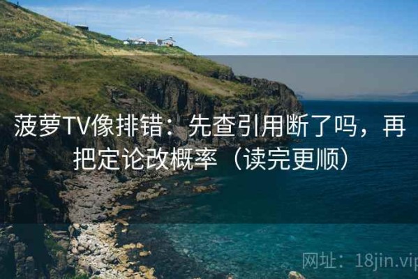 菠萝TV像排错：先查引用断了吗，再把定论改概率（读完更顺）