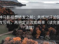 神马影视想转发之前：先核对评论区改写吗，再把定论改成概率（读完更清醒）